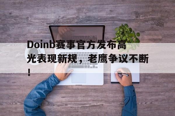 LDSports乐动包含Doinb赛事官方发布高光表现新规，老鹰争议不断！的词条